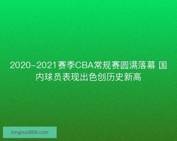 2020-2021赛季CBA常规赛圆满落幕 国内球员表现出色创历史新高