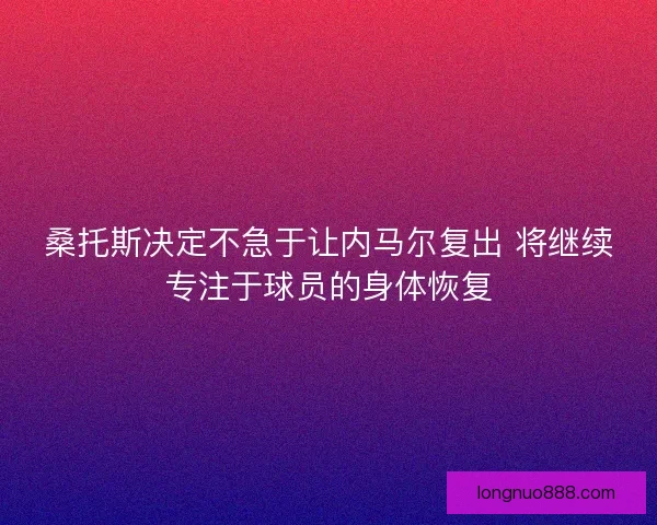 桑托斯决定不急于让内马尔复出 将继续专注于球员的身体恢复