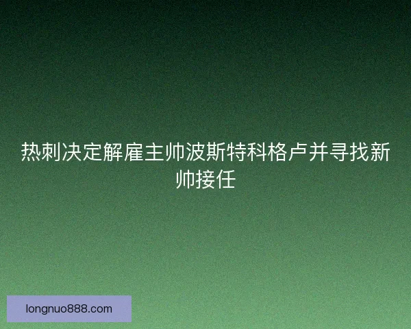 热刺决定解雇主帅波斯特科格卢并寻找新帅接任