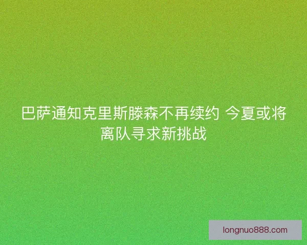 巴萨通知克里斯滕森不再续约 今夏或将离队寻求新挑战