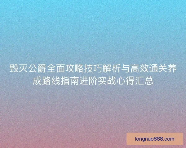 毁灭公爵全面攻略技巧解析与高效通关养成路线指南进阶实战心得汇总