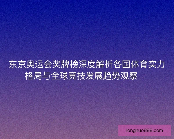 东京奥运会奖牌榜深度解析各国体育实力格局与全球竞技发展趋势观察 🏅 东京奥运会奖牌榜深度解析各国体育实力格局与全球竞技发展趋势观察 🏅