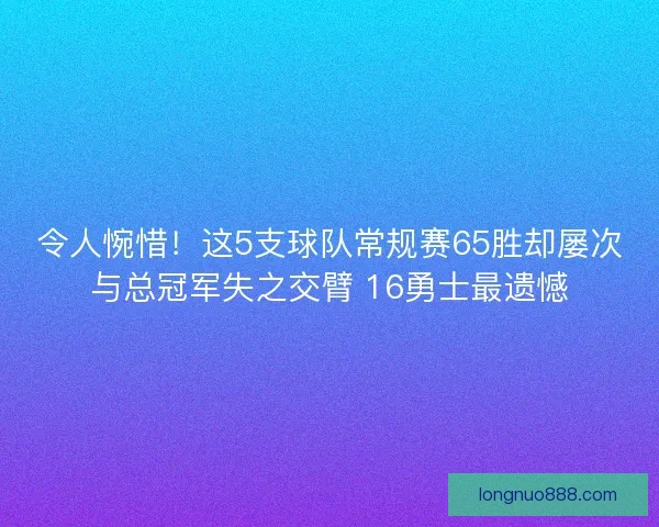 令人惋惜！这5支球队常规赛65胜却屡次与总冠军失之交臂 16勇士最遗憾