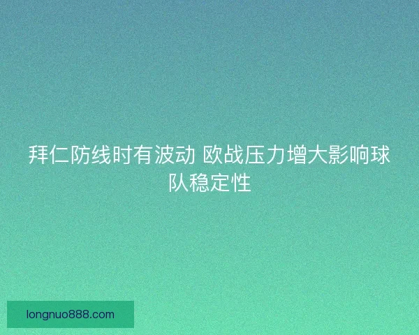 拜仁防线时有波动 欧战压力增大影响球队稳定性
