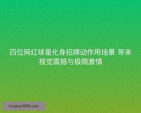 四位网红球星化身招牌动作用场景 带来视觉震撼与极限激情